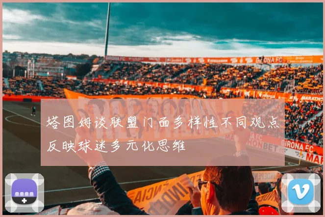 塔图姆谈联盟门面多样性不同观点反映球迷多元化思维