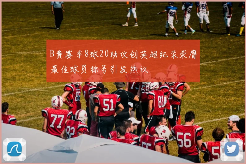 B费赛季8球20助攻创英超纪录荣膺最佳球员称号引发热议