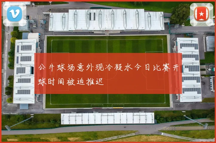 公牛球场意外现冷凝水今日比赛开球时间被迫推迟