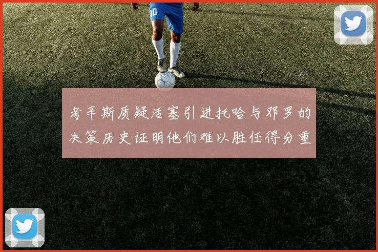 考辛斯质疑活塞引进托哈与邓罗的决策历史证明他们难以胜任得分重任