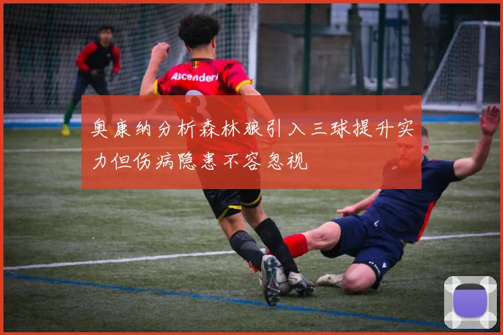 奥康纳分析森林狼引入三球提升实力但伤病隐患不容忽视