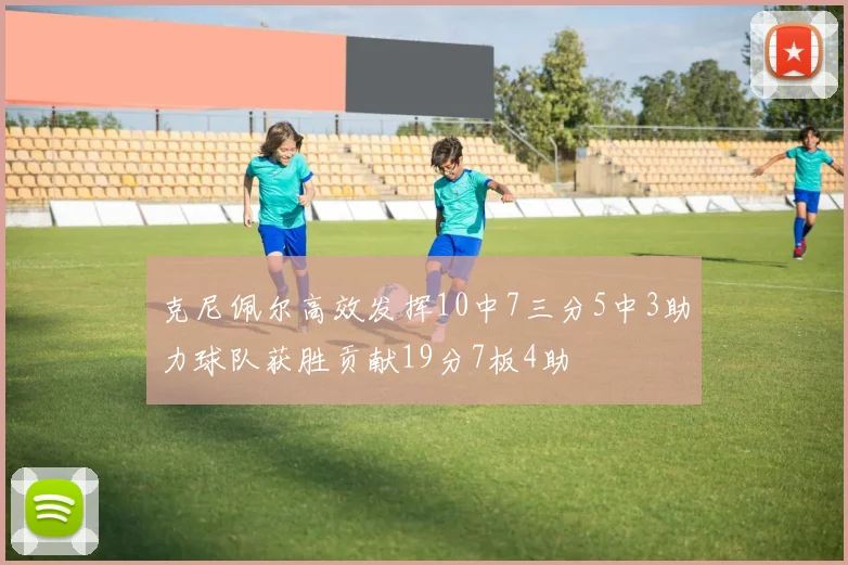 克尼佩尔高效发挥10中7三分5中3助力球队获胜贡献19分7板4助