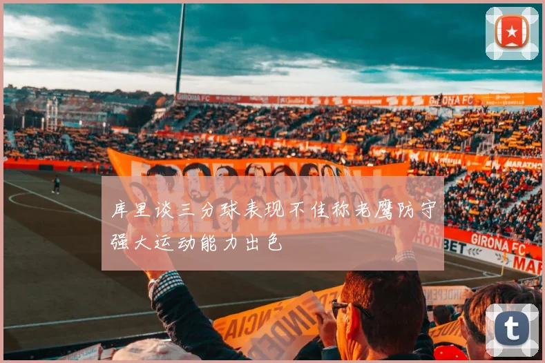 库里谈三分球表现不佳称老鹰防守强大运动能力出色