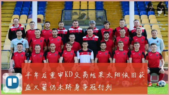 半年后重审KD交易结果太阳依旧获益火箭仍未跻身争冠行列