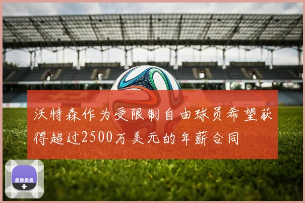 沃特森作为受限制自由球员希望获得超过2500万美元的年薪合同