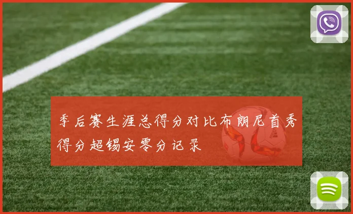 季后赛生涯总得分对比布朗尼首秀得分超锡安零分记录