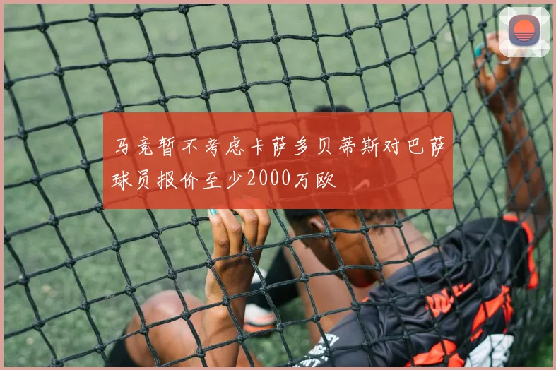 马竞暂不考虑卡萨多贝蒂斯对巴萨球员报价至少2000万欧