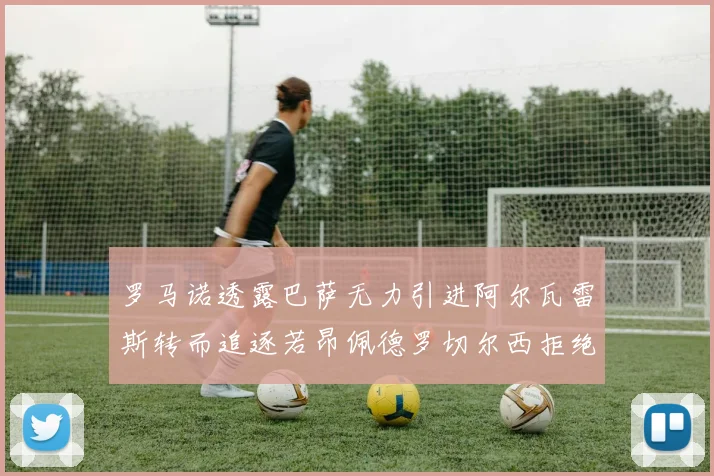 罗马诺透露巴萨无力引进阿尔瓦雷斯转而追逐若昂佩德罗切尔西拒绝放人