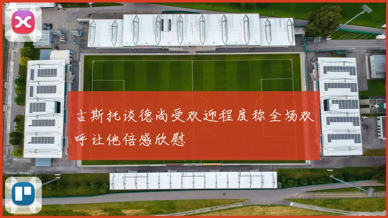 古斯托谈德尚受欢迎程度称全场欢呼让他倍感欣慰