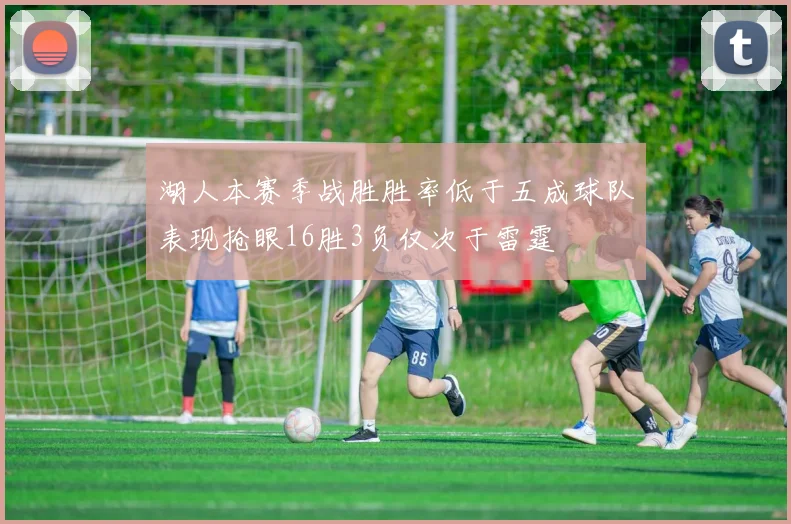 湖人本赛季战胜胜率低于五成球队表现抢眼16胜3负仅次于雷霆