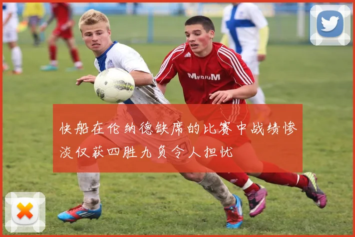 快船在伦纳德缺席的比赛中战绩惨淡仅获四胜九负令人担忧